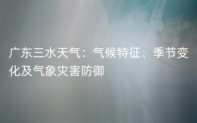 广东三水天气：气候特征、季节变化及气象灾害防御
