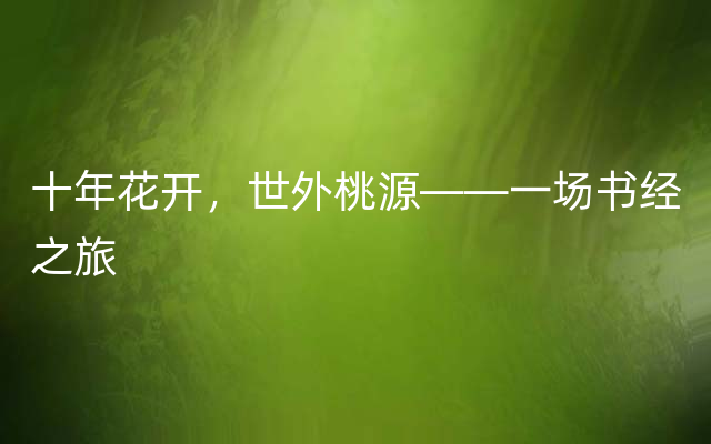 十年花开，世外桃源——一场书经之旅