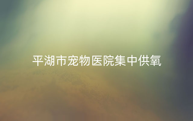 平湖市宠物医院集中供氧