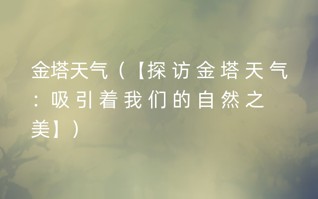 金塔天气（【探 访 金 塔 天 气：吸 引 着 我 们 的 自 然 之 美】）