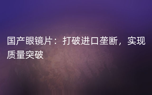 国产眼镜片：打破进口垄断，实现质量突破