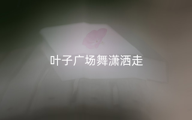 叶子广场舞潇洒走