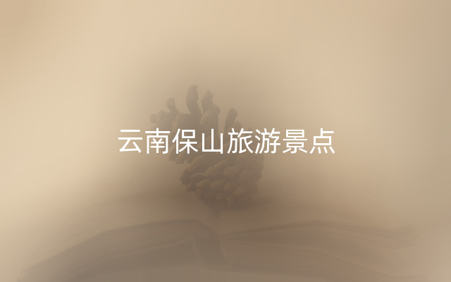 云南保山旅游景点