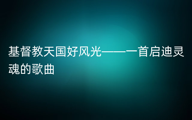基督教天国好风光——一首启迪灵魂的歌曲