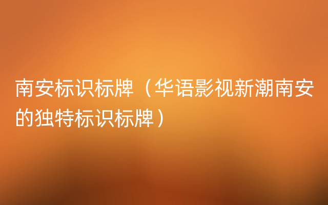 南安标识标牌（华语影视新潮南安的独特标识标牌）