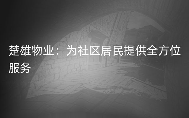 楚雄物业：为社区居民提供全方位服务