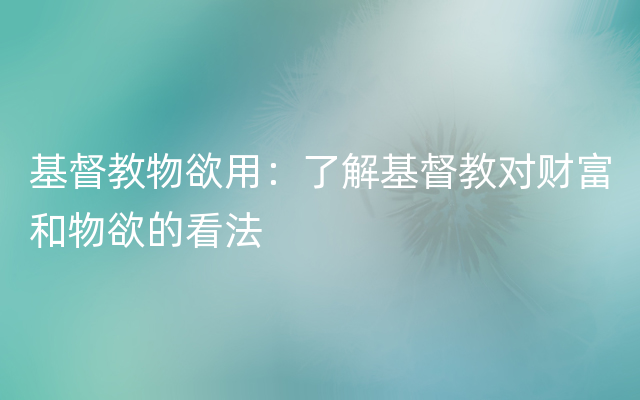 基督教物欲用：了解基督教对财富和物欲的看法