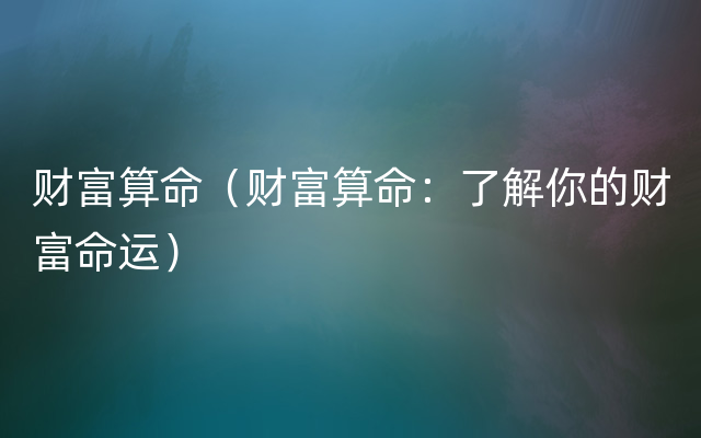 财富算命（财富算命：了解你的财富命运）