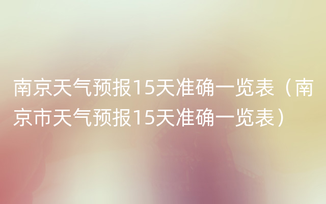 南京天气预报15天准确一览表（南京市天气预报15天准确一览表）