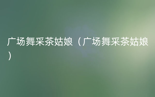 广场舞采茶姑娘（广场舞采茶姑娘）