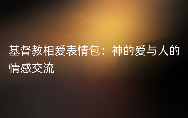 基督教相爱表情包：神的爱与人的情感交流