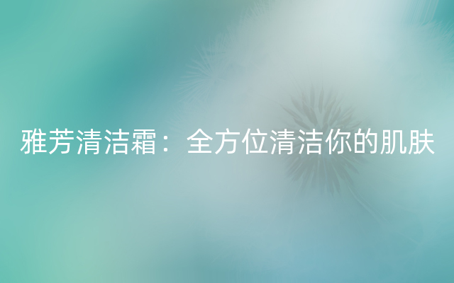 雅芳清洁霜：全方位清洁你的肌肤