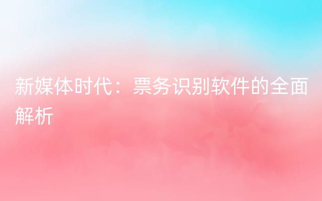新媒体时代：票务识别软件的全面解析