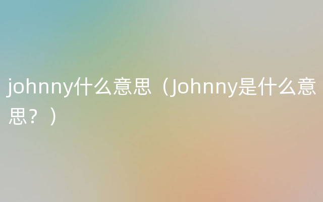 johnny什么意思（Johnny是什么意思？）