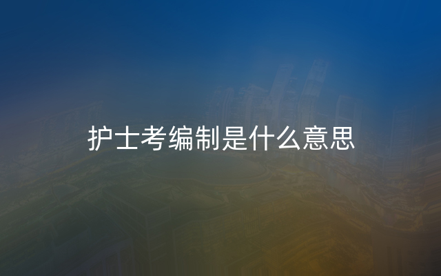 护士考编制是什么意思