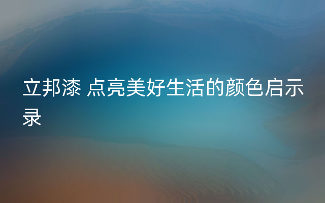 立邦漆 点亮美好生活的颜色启示录