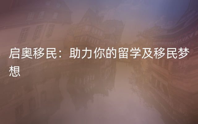 启奥移民：助力你的留学及移民梦想