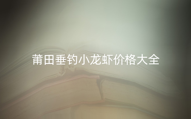 莆田垂钓小龙虾价格大全