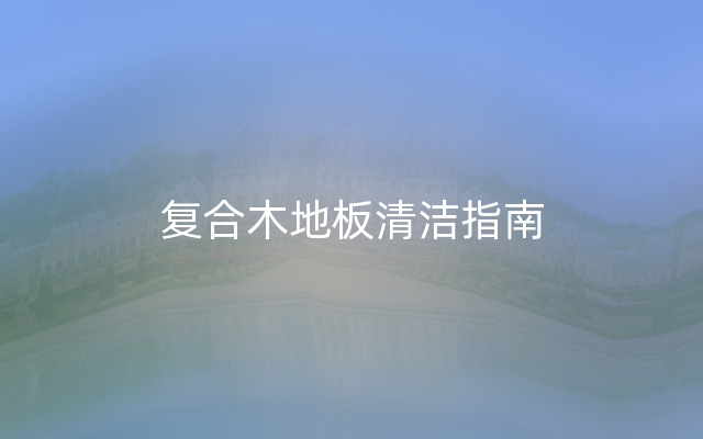 复合木地板清洁指南