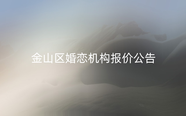 金山区婚恋机构报价公告
