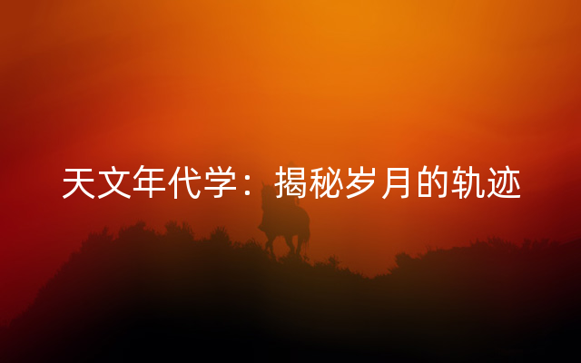 天文年代学：揭秘岁月的轨迹