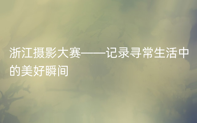 浙江摄影大赛——记录寻常生活中的美好瞬间