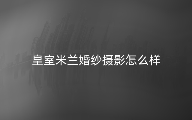 皇室米兰婚纱摄影怎么样