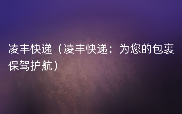 凌丰快递（凌丰快递：为您的包裹保驾护航）