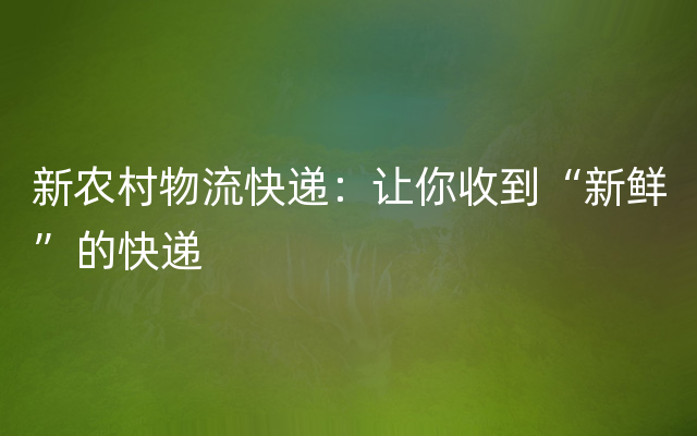 新农村物流快递：让你收到“新鲜”的快递