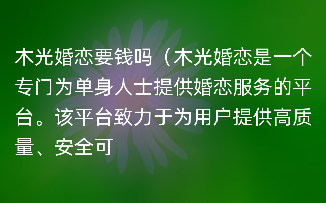 木光婚恋要钱吗（木光婚恋是一个专门为单身人士提供婚恋服务的平台。该平台致力于为用