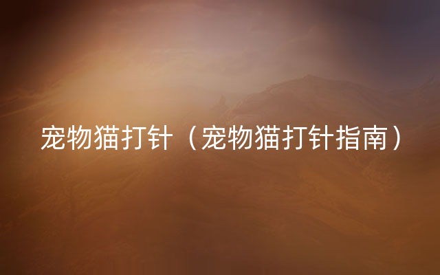 宠物猫打针（宠物猫打针指南）
