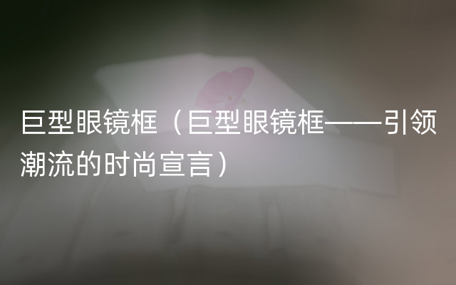 巨型眼镜框（巨型眼镜框——引领潮流的时尚宣言）