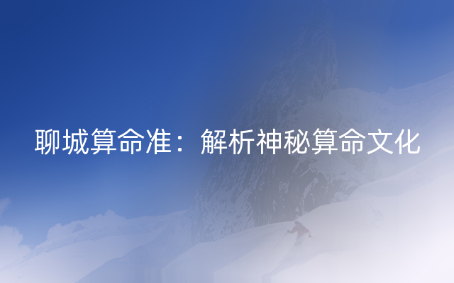 聊城算命准：解析神秘算命文化
