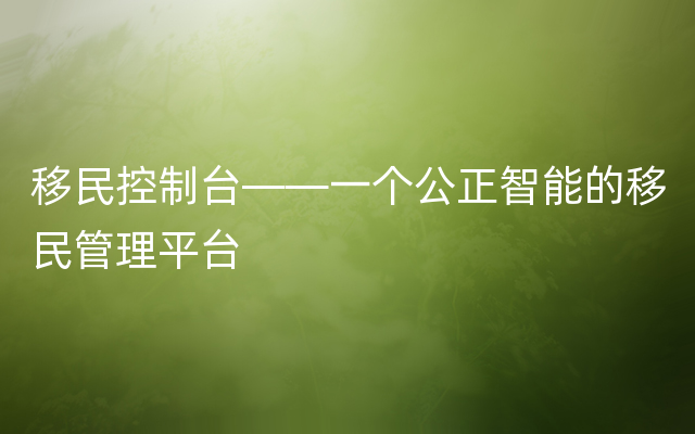 移民控制台——一个公正智能的移民管理平台
