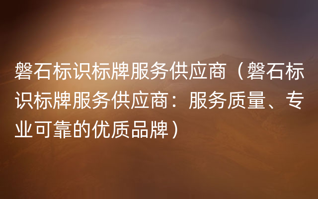 磐石标识标牌服务供应商（磐石标识标牌服务供应商：服务质量、专业可靠的优质品牌）