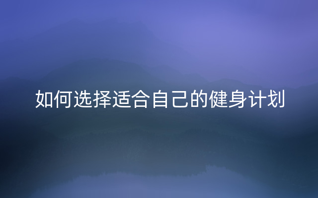 如何选择适合自己的健身计划