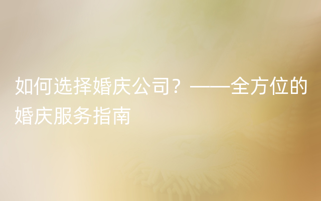 如何选择婚庆公司？——全方位的婚庆服务指南