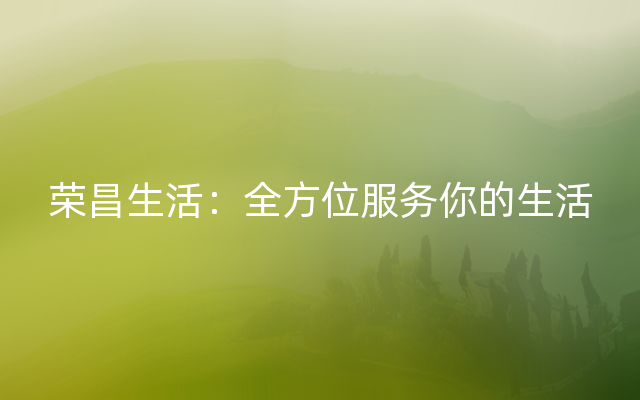 荣昌生活：全方位服务你的生活