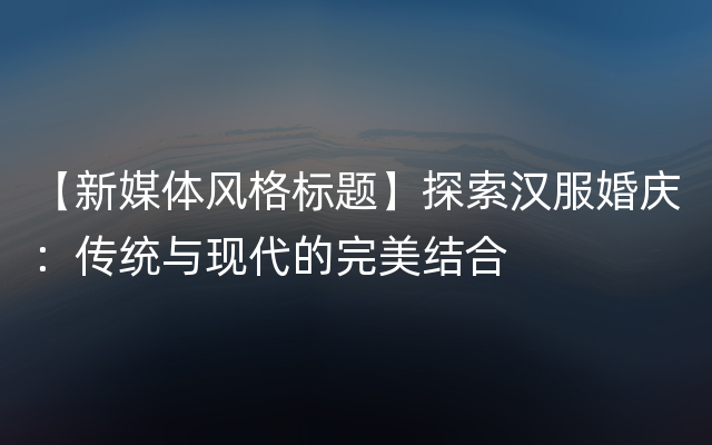 【新媒体风格标题】探索汉服婚庆：传统与现代的完美结合