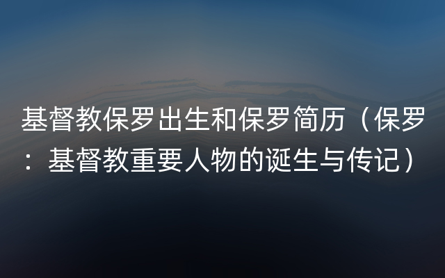 基督教保罗出生和保罗简历（保罗：基督教重要人物的诞生与传记）