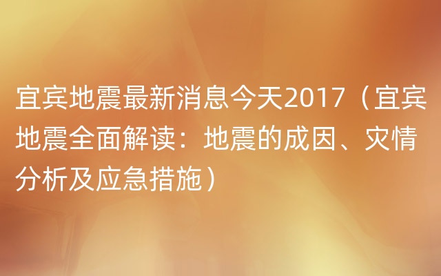 宜宾地震最新消息今天2017（宜宾地震全面解读：地震的成因、灾情分析及应急措施）
