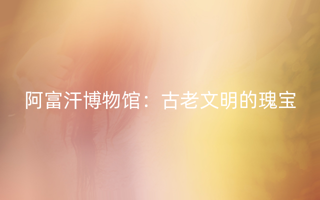 阿富汗博物馆：古老文明的瑰宝