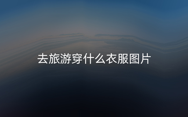 去旅游穿什么衣服图片