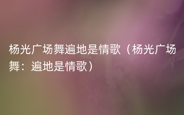 杨光广场舞遍地是情歌（杨光广场舞：遍地是情歌）