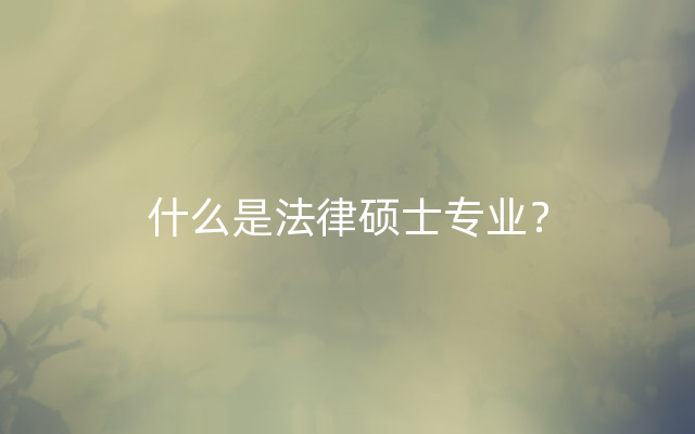 什么是法律硕士专业？