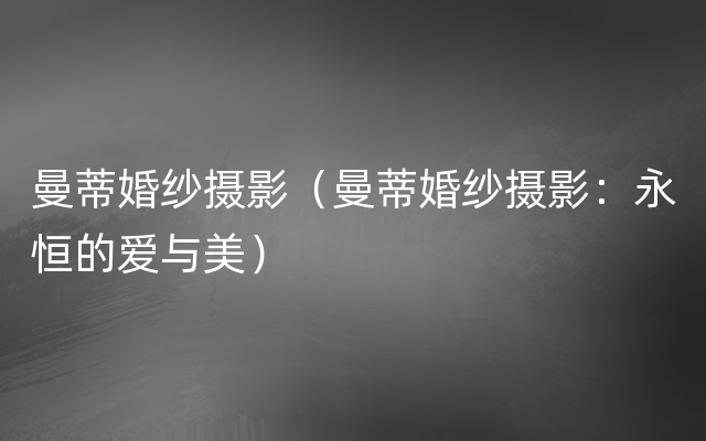 曼蒂婚纱摄影（曼蒂婚纱摄影：永恒的爱与美）