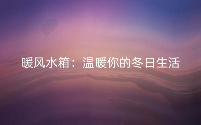 暖风水箱：温暖你的冬日生活