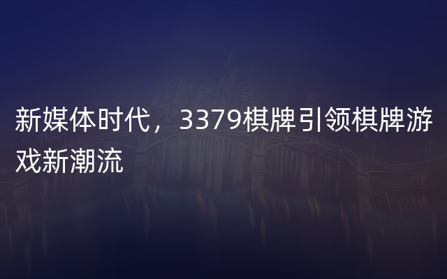 新媒体时代，3379棋牌引领棋牌游戏新潮流