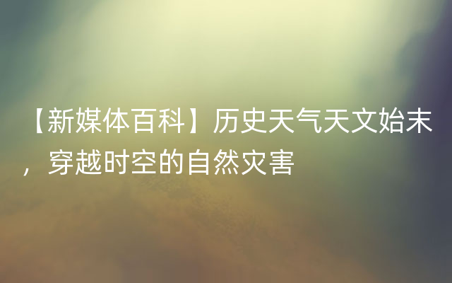【新媒体百科】历史天气天文始末，穿越时空的自然灾害