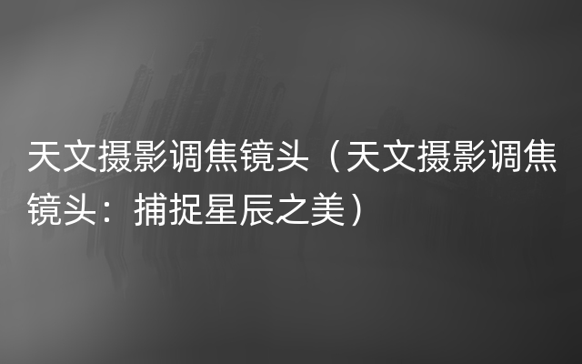 天文摄影调焦镜头（天文摄影调焦镜头：捕捉星辰之美）